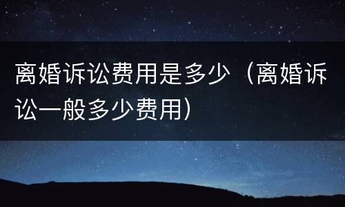 离婚诉讼费用是多少（离婚诉讼一般多少费用）