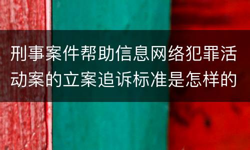 刑事案件帮助信息网络犯罪活动案的立案追诉标准是怎样的