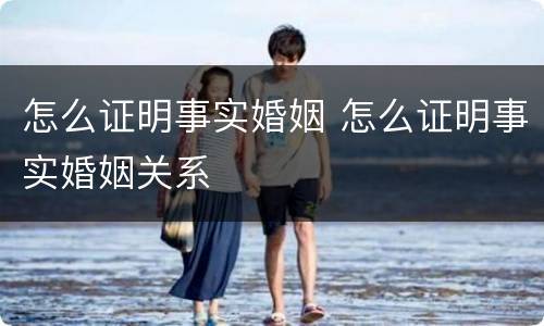 怎么证明事实婚姻 怎么证明事实婚姻关系