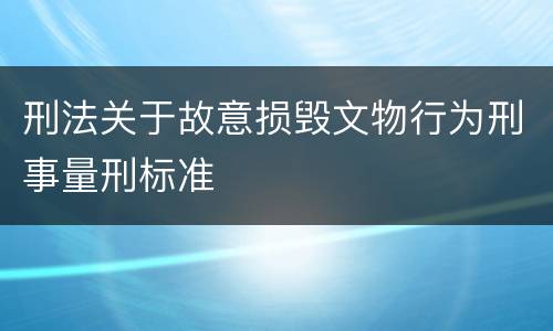 刑法关于故意损毁文物行为刑事量刑标准