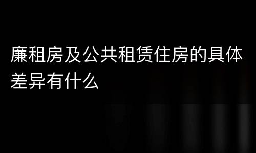 廉租房及公共租赁住房的具体差异有什么
