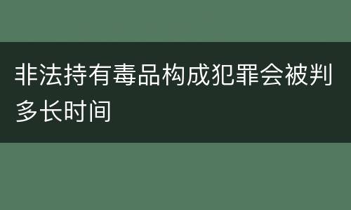 非法持有毒品构成犯罪会被判多长时间