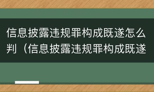 信息披露违规罪构成既遂怎么判（信息披露违规罪构成既遂怎么判的）