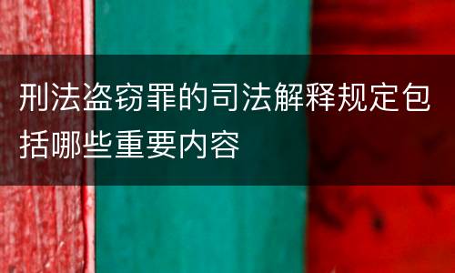 刑法盗窃罪的司法解释规定包括哪些重要内容