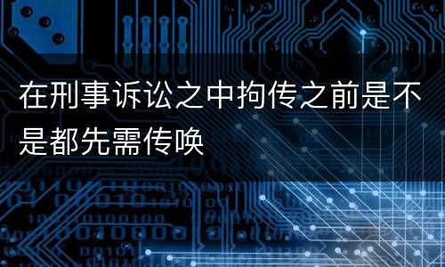 在刑事诉讼之中拘传之前是不是都先需传唤