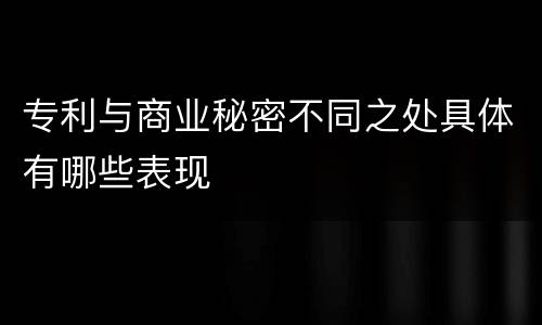 专利与商业秘密不同之处具体有哪些表现