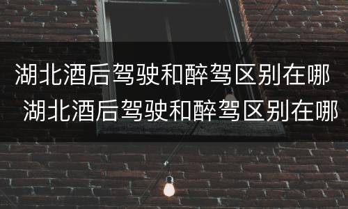 湖北酒后驾驶和醉驾区别在哪 湖北酒后驾驶和醉驾区别在哪里