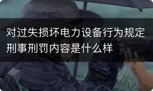 对过失损坏电力设备行为规定刑事刑罚内容是什么样