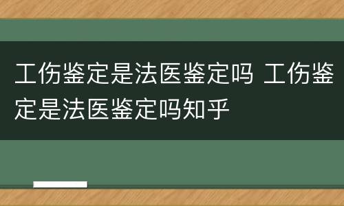 工伤鉴定是法医鉴定吗 工伤鉴定是法医鉴定吗知乎