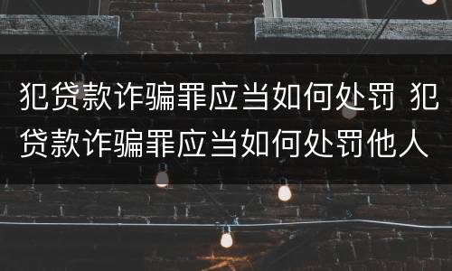 犯贷款诈骗罪应当如何处罚 犯贷款诈骗罪应当如何处罚他人