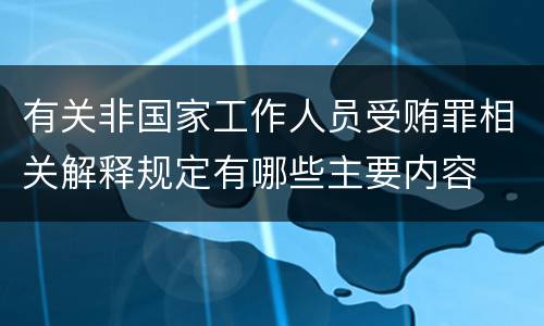 有关非国家工作人员受贿罪相关解释规定有哪些主要内容