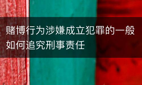 赌博行为涉嫌成立犯罪的一般如何追究刑事责任