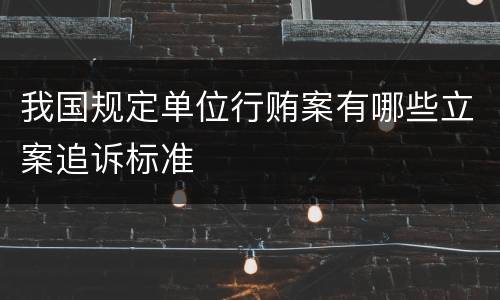 我国规定单位行贿案有哪些立案追诉标准