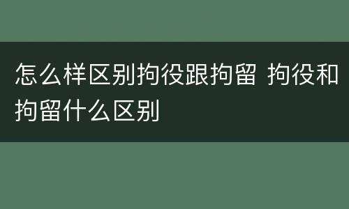 怎么样区别拘役跟拘留 拘役和拘留什么区别