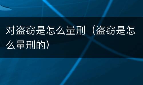 对盗窃是怎么量刑（盗窃是怎么量刑的）