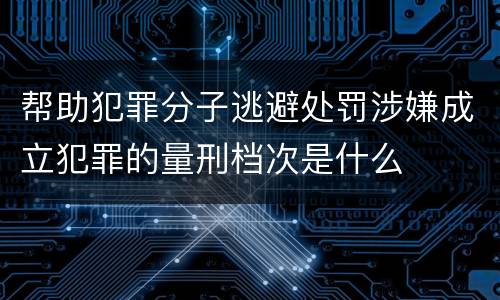 帮助犯罪分子逃避处罚涉嫌成立犯罪的量刑档次是什么