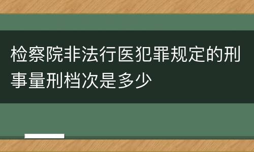 检察院非法行医犯罪规定的刑事量刑档次是多少