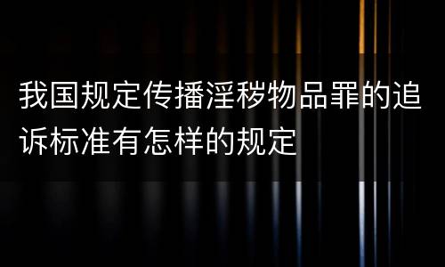 我国规定传播淫秽物品罪的追诉标准有怎样的规定