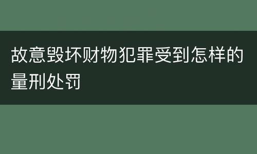 故意毁坏财物犯罪受到怎样的量刑处罚