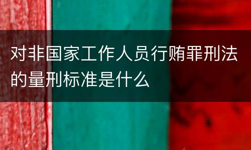 对非国家工作人员行贿罪刑法的量刑标准是什么
