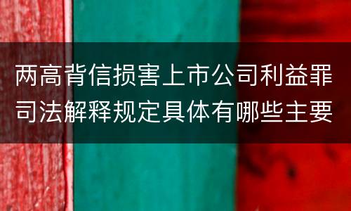 两高背信损害上市公司利益罪司法解释规定具体有哪些主要内容