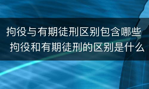 拘役与有期徒刑区别包含哪些 拘役和有期徒刑的区别是什么
