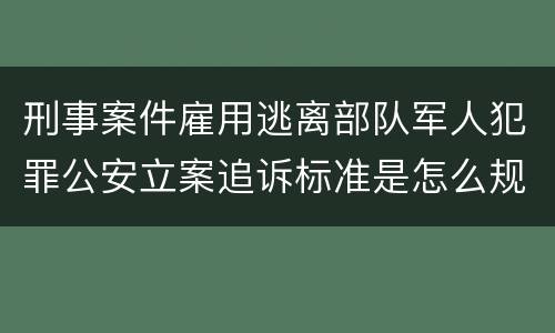 刑事案件雇用逃离部队军人犯罪公安立案追诉标准是怎么规定