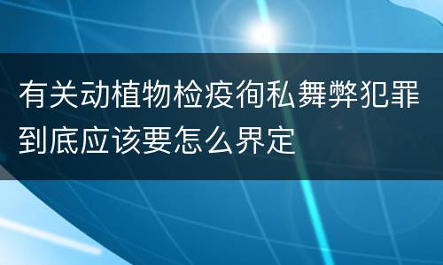 有关动植物检疫徇私舞弊犯罪到底应该要怎么界定