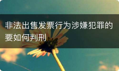 非法出售发票行为涉嫌犯罪的要如何判刑