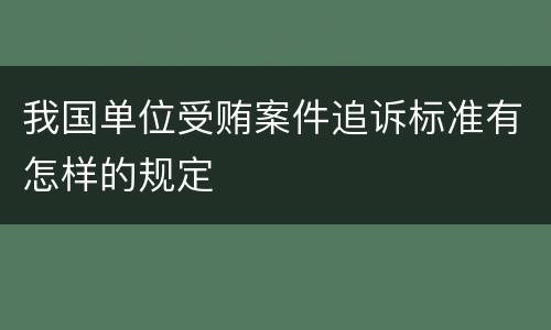 我国单位受贿案件追诉标准有怎样的规定