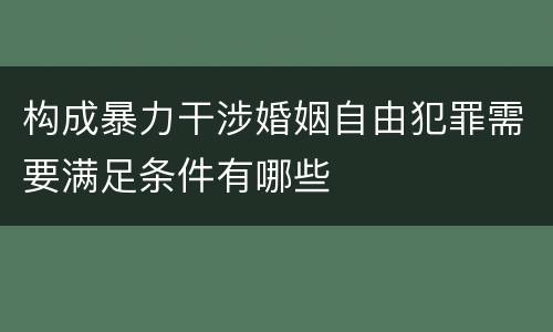 构成暴力干涉婚姻自由犯罪需要满足条件有哪些