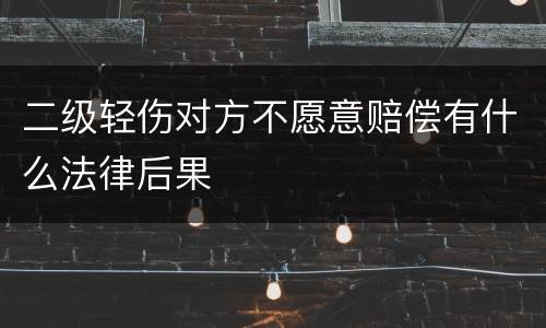 二级轻伤对方不愿意赔偿有什么法律后果