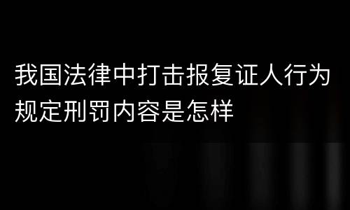 我国法律中打击报复证人行为规定刑罚内容是怎样