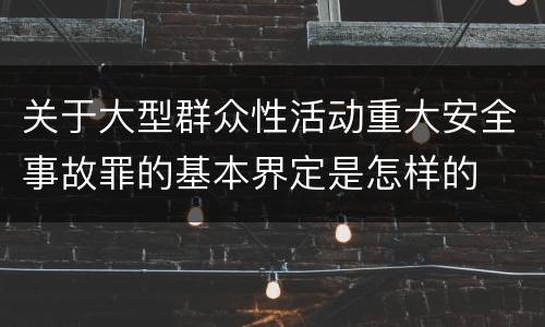关于大型群众性活动重大安全事故罪的基本界定是怎样的