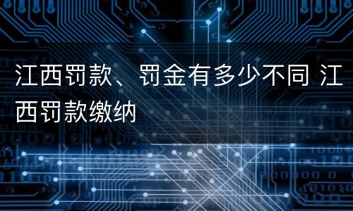 江西罚款、罚金有多少不同 江西罚款缴纳