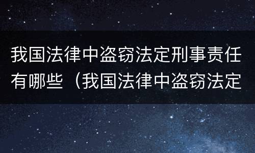 我国法律中盗窃法定刑事责任有哪些（我国法律中盗窃法定刑事责任有哪些）