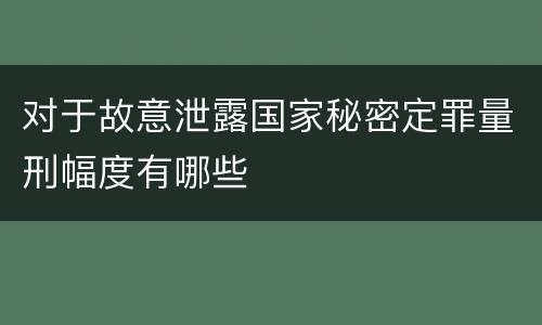 对于故意泄露国家秘密定罪量刑幅度有哪些