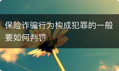 保险诈骗行为构成犯罪的一般要如何判罚