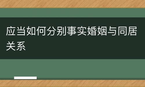 应当如何分别事实婚姻与同居关系