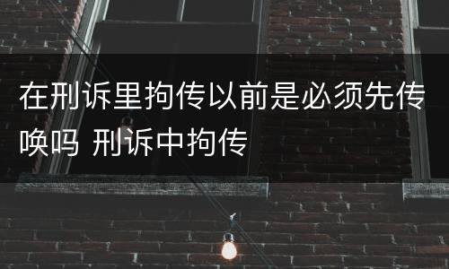 在刑诉里拘传以前是必须先传唤吗 刑诉中拘传