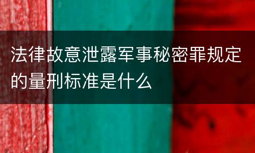 法律故意泄露军事秘密罪规定的量刑标准是什么