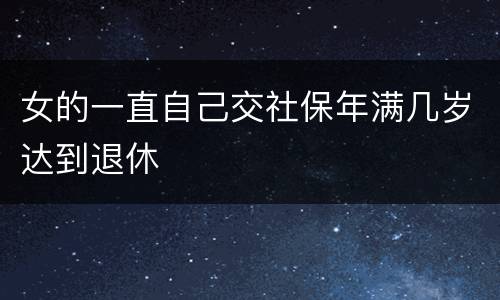 女的一直自己交社保年满几岁达到退休