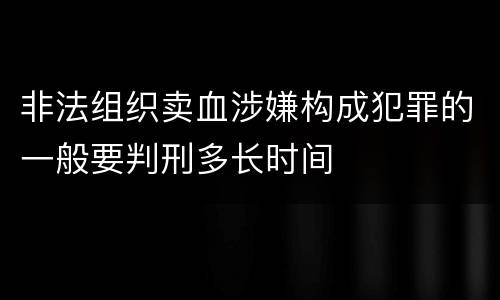 非法组织卖血涉嫌构成犯罪的一般要判刑多长时间