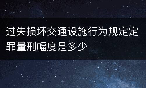 过失损坏交通设施行为规定定罪量刑幅度是多少