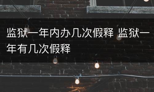监狱一年内办几次假释 监狱一年有几次假释