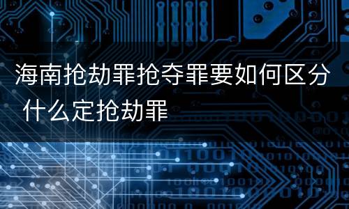 海南抢劫罪抢夺罪要如何区分 什么定抢劫罪