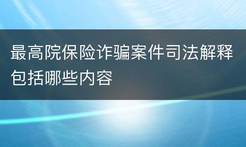 最高院保险诈骗案件司法解释包括哪些内容