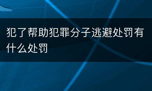犯了帮助犯罪分子逃避处罚有什么处罚
