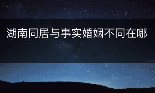 湖南同居与事实婚姻不同在哪