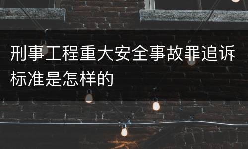 刑事工程重大安全事故罪追诉标准是怎样的